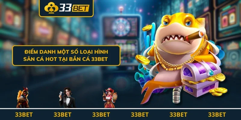 Điểm danh một số loại hình săn cá hot tại bắn cá 33BET 