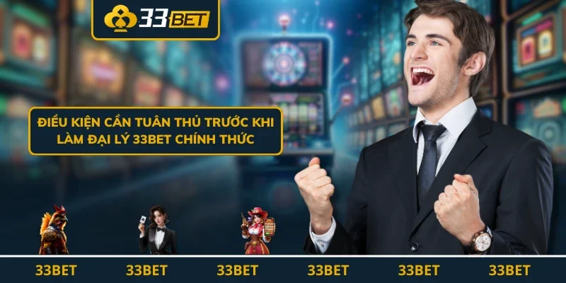 Điều kiện cần tuân thủ trước khi làm đại lý 33BET chính thức