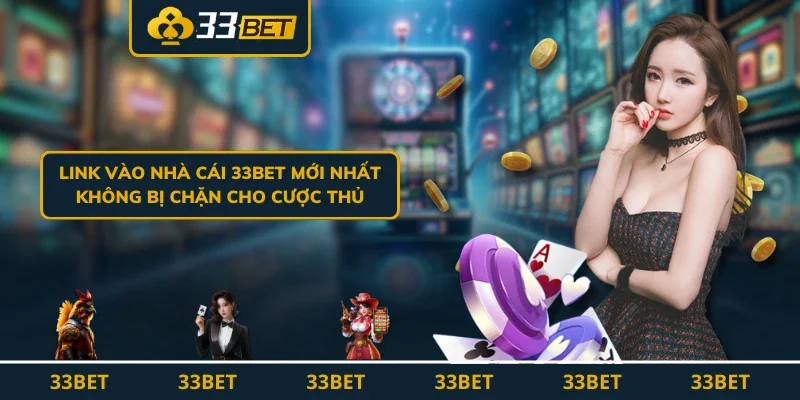 Link Vào Nhà Cái 33BET Mới Nhất Không Bị Chặn Cho Cược Thủ