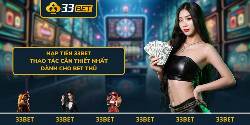 Nạp Tiền 33BET - Thao Tác Cần Thiết Nhất Dành Cho Bet Thủ