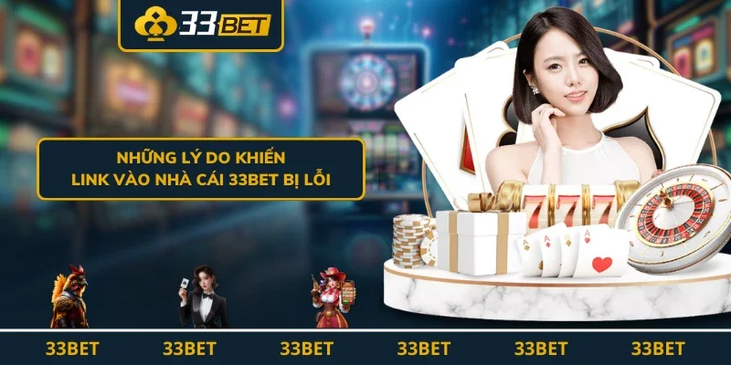 Những lý do khiến link vào nhà cái 33BET bị lỗi