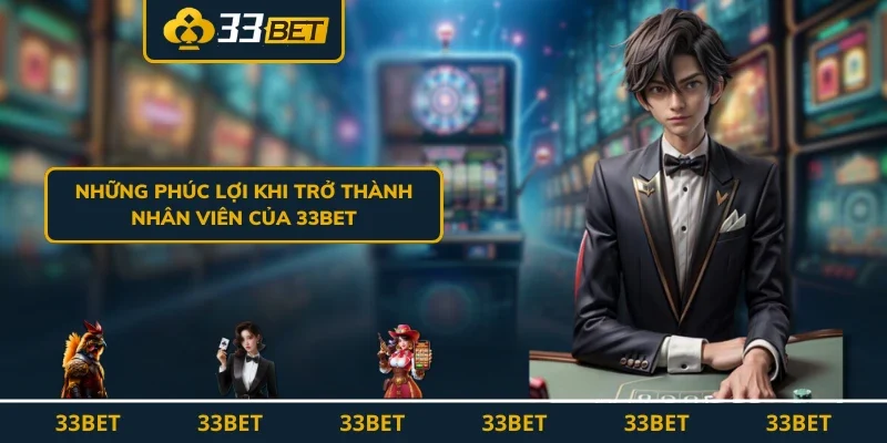 Những phúc lợi khi trở thành nhân viên của 33BET