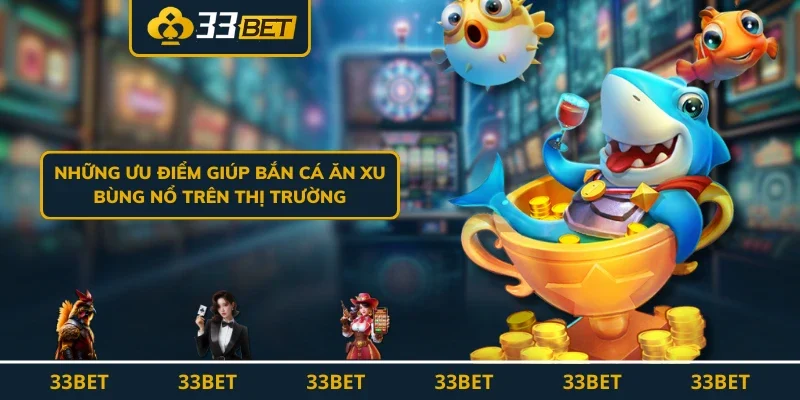 Những ưu điểm giúp bắn cá ăn xu bùng nổ trên thị trường